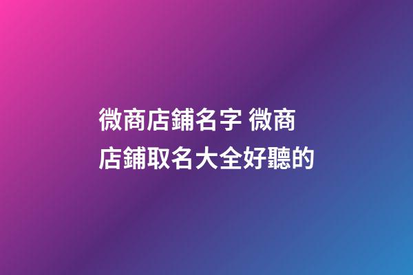 微商店鋪名字 微商店鋪取名大全好聽的-第1張-店鋪起名-玄機派